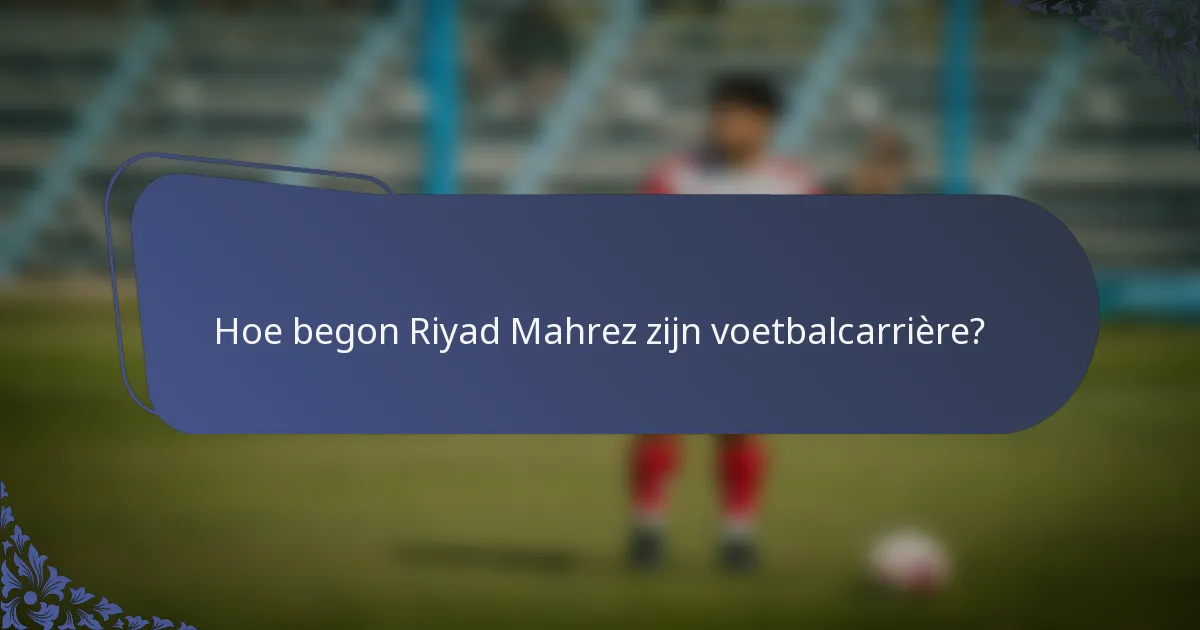 Hoe begon Riyad Mahrez zijn voetbalcarrière?