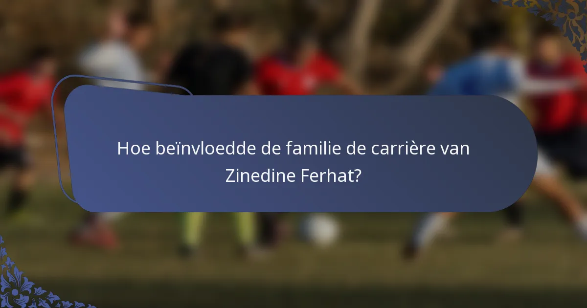 Hoe beïnvloedde de familie de carrière van Zinedine Ferhat?