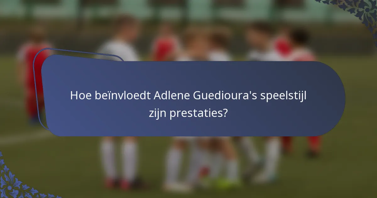 Hoe beïnvloedt Adlene Guedioura's speelstijl zijn prestaties?