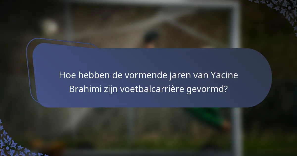 Hoe hebben de vormende jaren van Yacine Brahimi zijn voetbalcarrière gevormd?