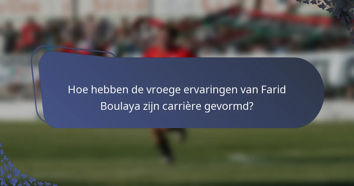 Hoe hebben de vroege ervaringen van Farid Boulaya zijn carrière gevormd?
