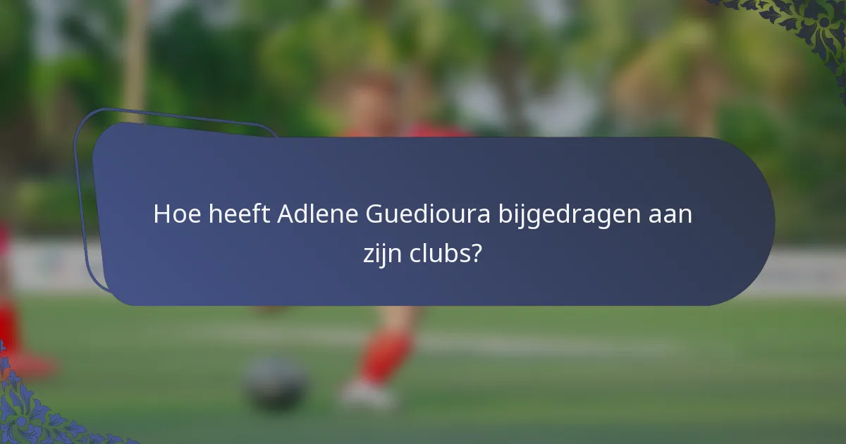 Hoe heeft Adlene Guedioura bijgedragen aan zijn clubs?