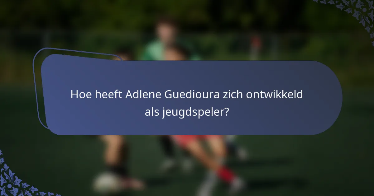 Hoe heeft Adlene Guedioura zich ontwikkeld als jeugdspeler?