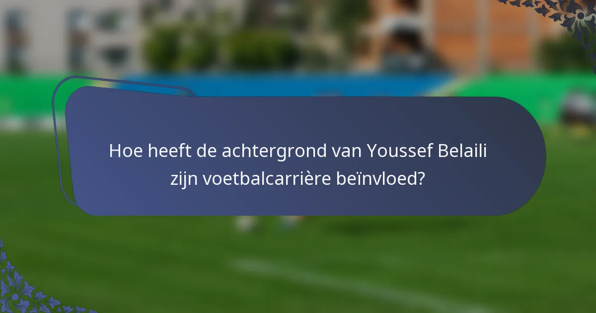 Hoe heeft de achtergrond van Youssef Belaili zijn voetbalcarrière beïnvloed?