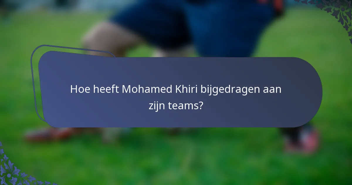 Hoe heeft Mohamed Khiri bijgedragen aan zijn teams?