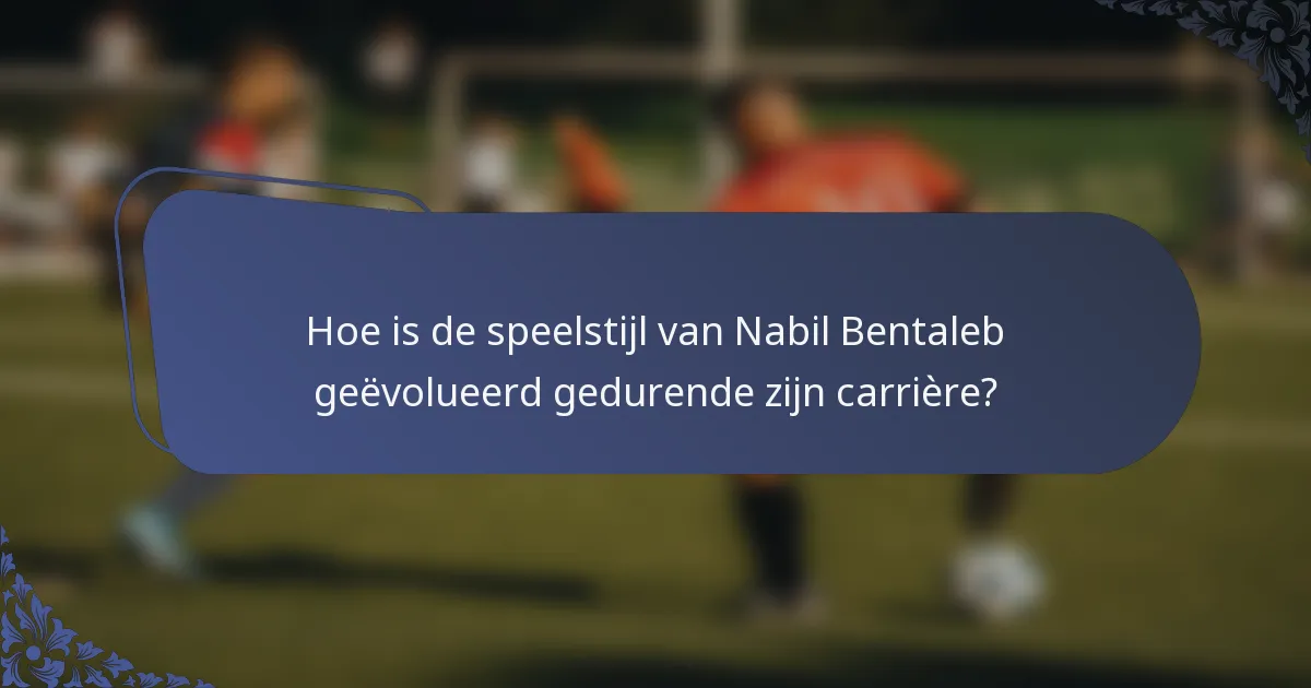Hoe is de speelstijl van Nabil Bentaleb geëvolueerd gedurende zijn carrière?