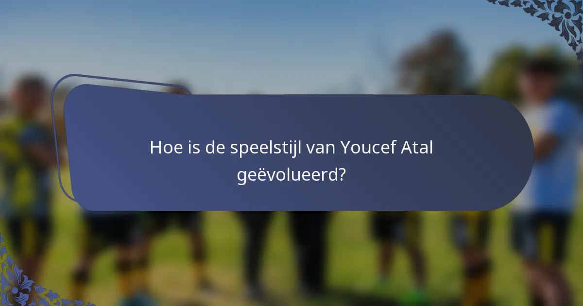 Hoe is de speelstijl van Youcef Atal geëvolueerd?
