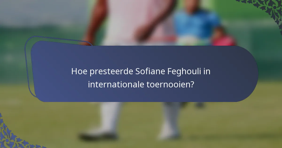 Hoe presteerde Sofiane Feghouli in internationale toernooien?