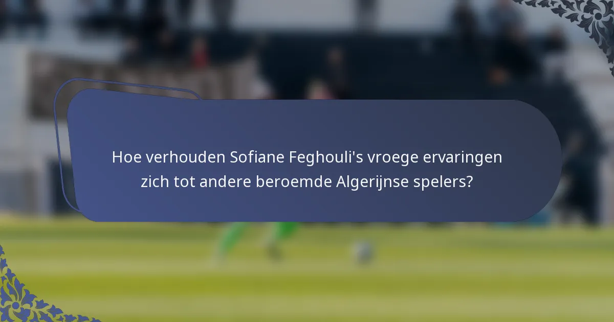 Hoe verhouden Sofiane Feghouli's vroege ervaringen zich tot andere beroemde Algerijnse spelers?