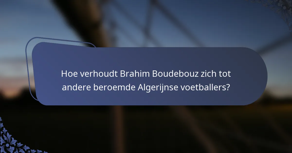 Hoe verhoudt Brahim Boudebouz zich tot andere beroemde Algerijnse voetballers?
