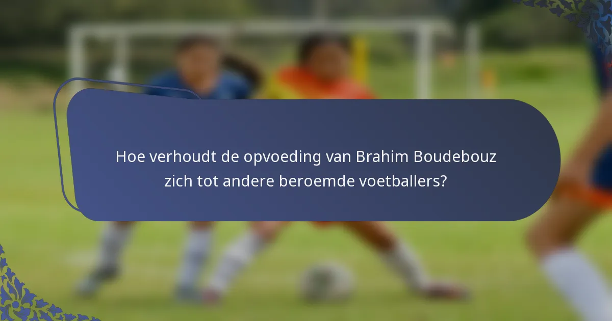 Hoe verhoudt de opvoeding van Brahim Boudebouz zich tot andere beroemde voetballers?