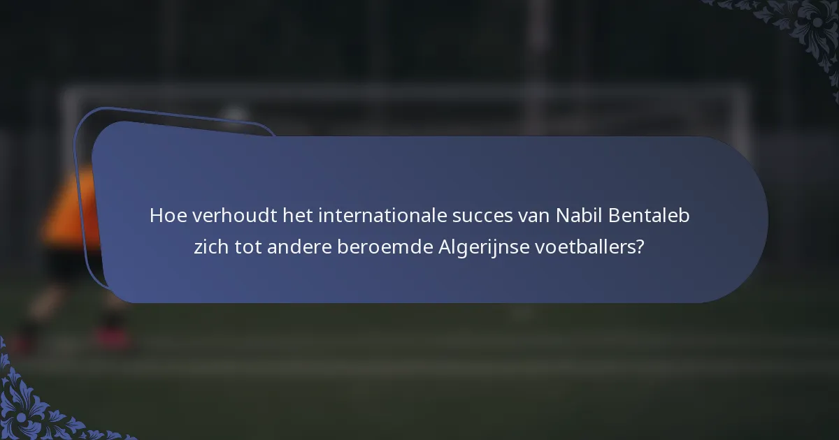 Hoe verhoudt het internationale succes van Nabil Bentaleb zich tot andere beroemde Algerijnse voetballers?
