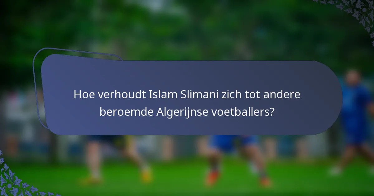 Hoe verhoudt Islam Slimani zich tot andere beroemde Algerijnse voetballers?