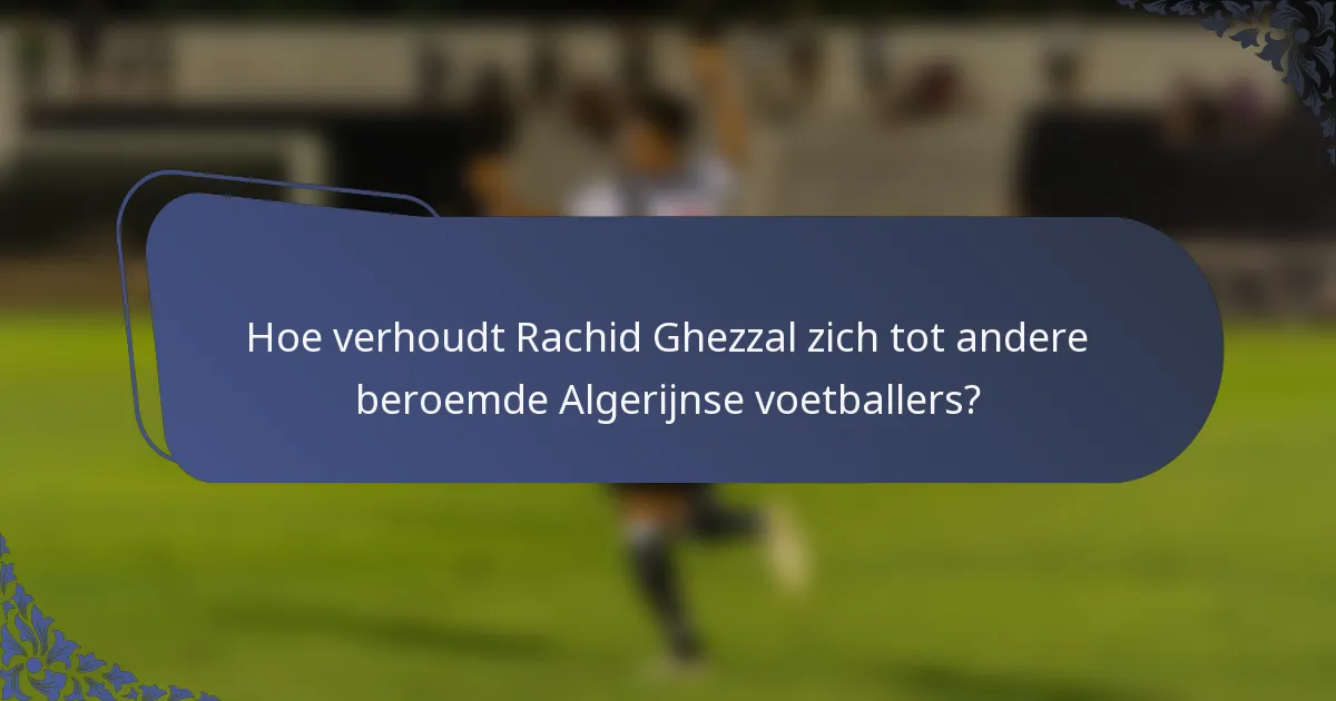 Hoe verhoudt Rachid Ghezzal zich tot andere beroemde Algerijnse voetballers?