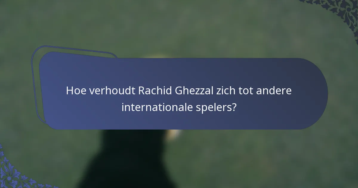 Hoe verhoudt Rachid Ghezzal zich tot andere internationale spelers?