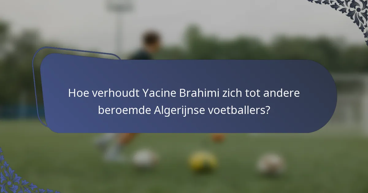Hoe verhoudt Yacine Brahimi zich tot andere beroemde Algerijnse voetballers?