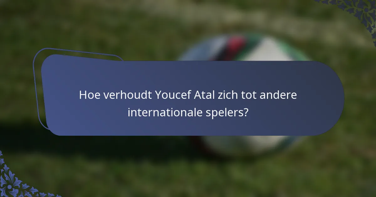 Hoe verhoudt Youcef Atal zich tot andere internationale spelers?