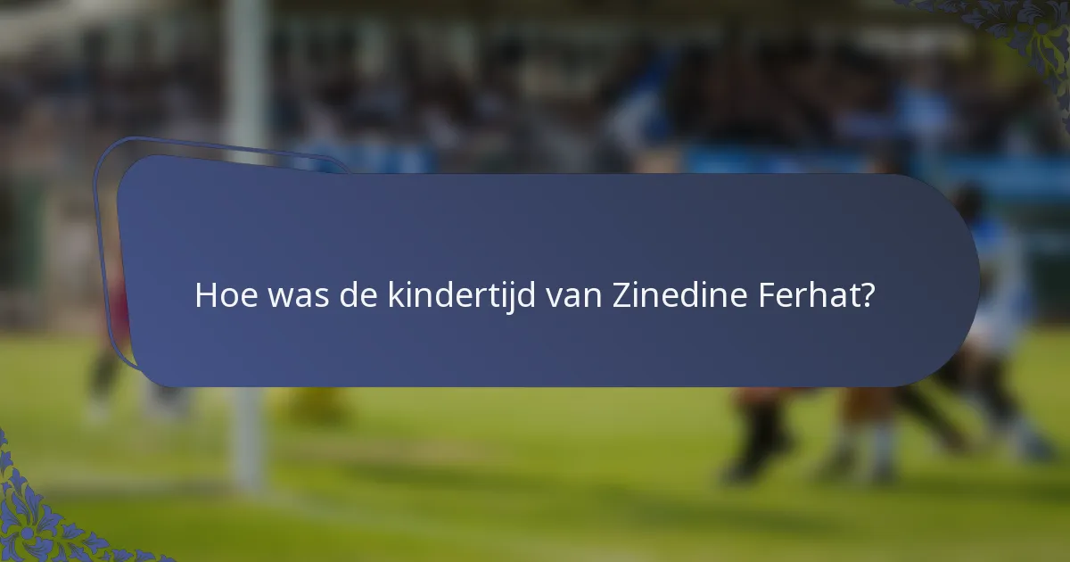Hoe was de kindertijd van Zinedine Ferhat?