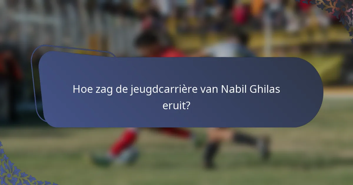 Hoe zag de jeugdcarrière van Nabil Ghilas eruit?