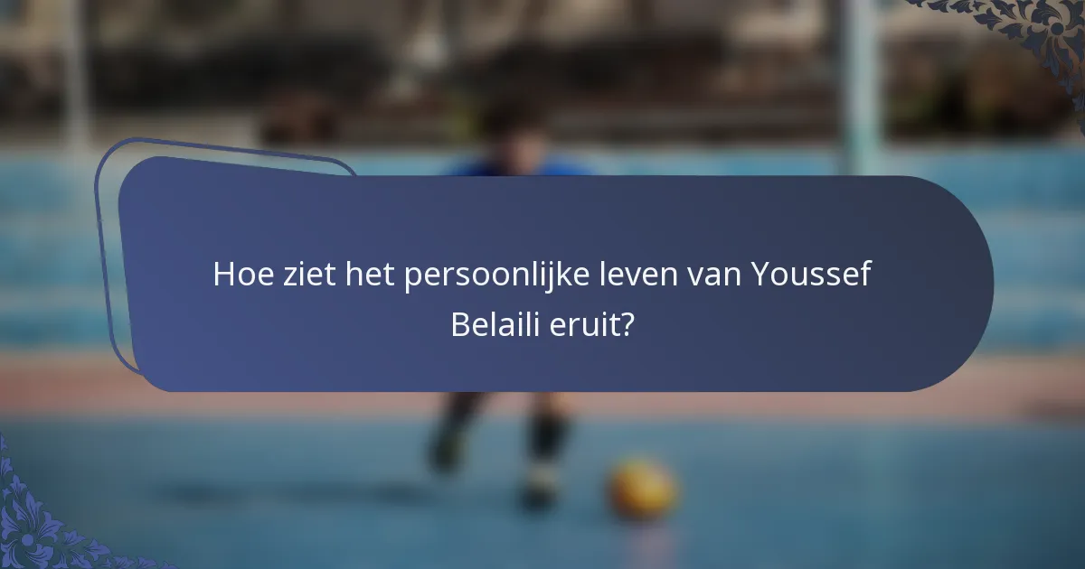 Hoe ziet het persoonlijke leven van Youssef Belaili eruit?
