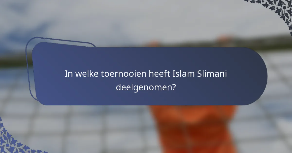 In welke toernooien heeft Islam Slimani deelgenomen?