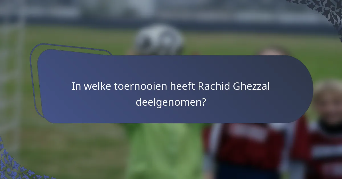 In welke toernooien heeft Rachid Ghezzal deelgenomen?