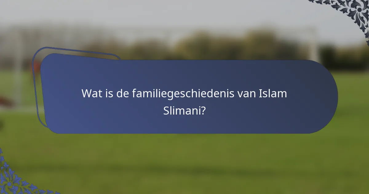 Wat is de familiegeschiedenis van Islam Slimani?