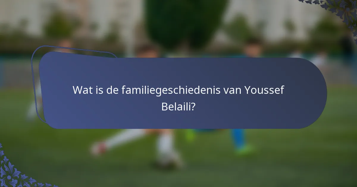 Wat is de familiegeschiedenis van Youssef Belaili?