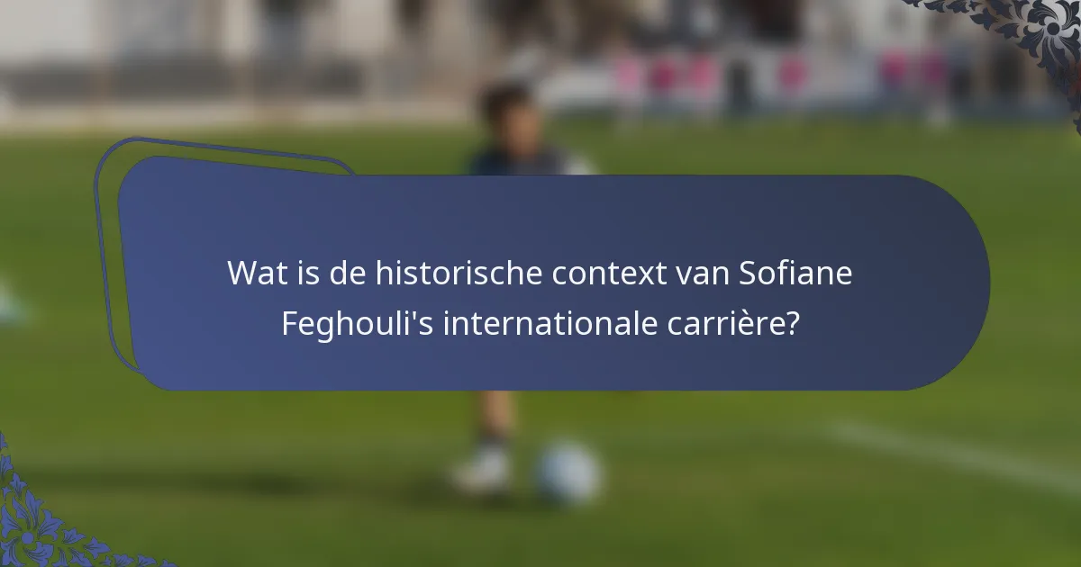 Wat is de historische context van Sofiane Feghouli's internationale carrière?
