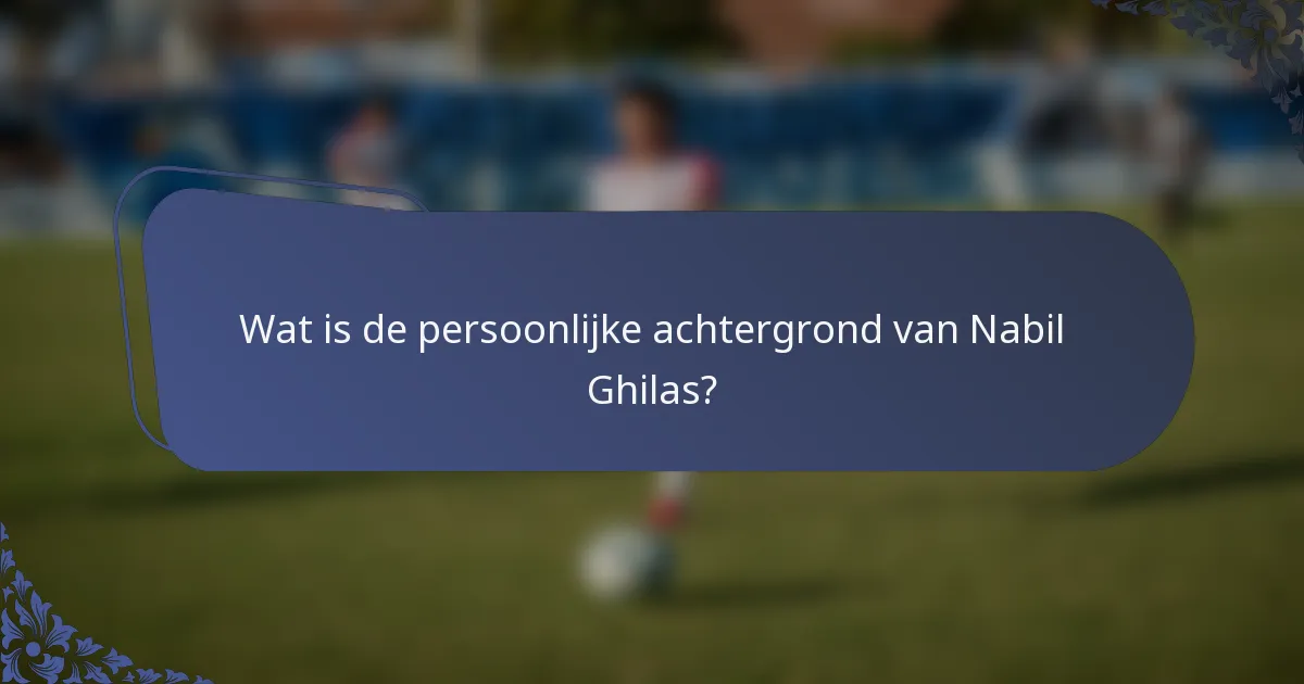 Wat is de persoonlijke achtergrond van Nabil Ghilas?