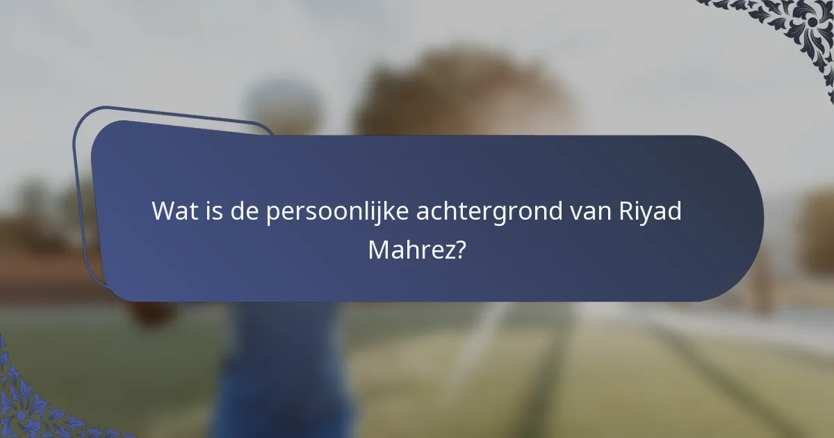 Wat is de persoonlijke achtergrond van Riyad Mahrez?