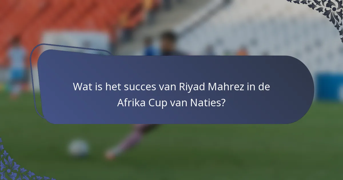 Wat is het succes van Riyad Mahrez in de Afrika Cup van Naties?