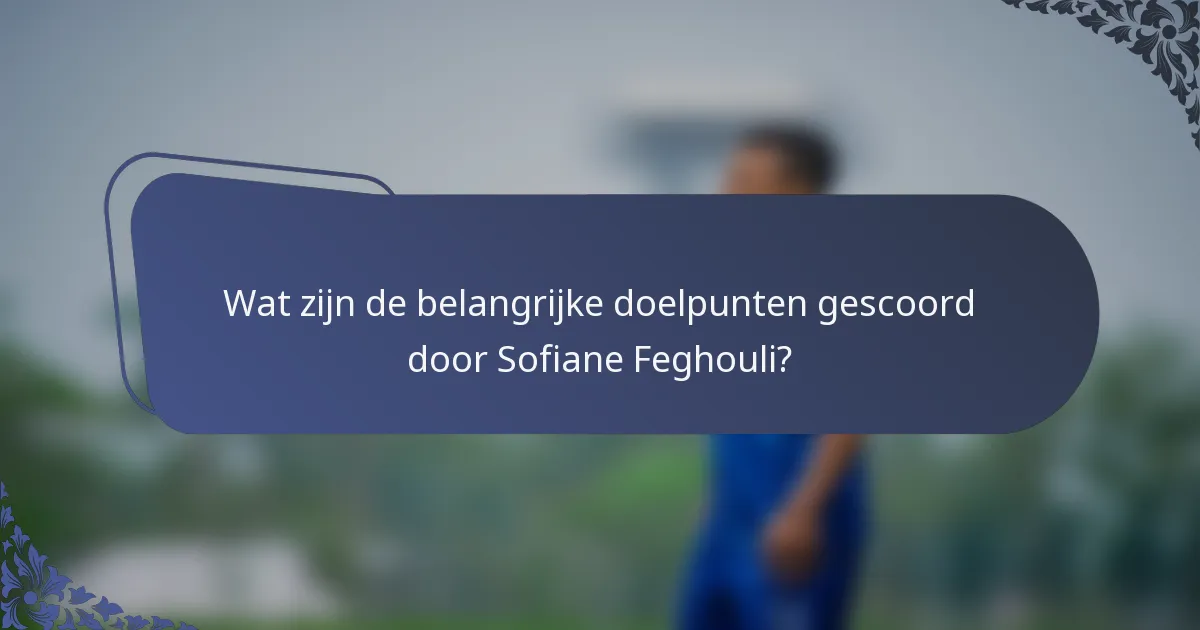 Wat zijn de belangrijke doelpunten gescoord door Sofiane Feghouli?