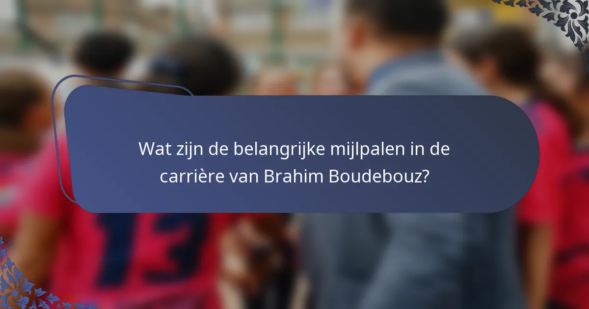 Wat zijn de belangrijke mijlpalen in de carrière van Brahim Boudebouz?