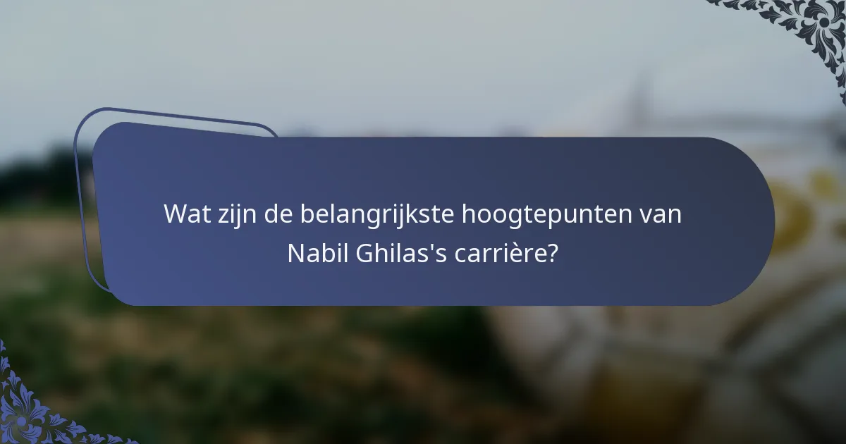 Wat zijn de belangrijkste hoogtepunten van Nabil Ghilas's carrière?