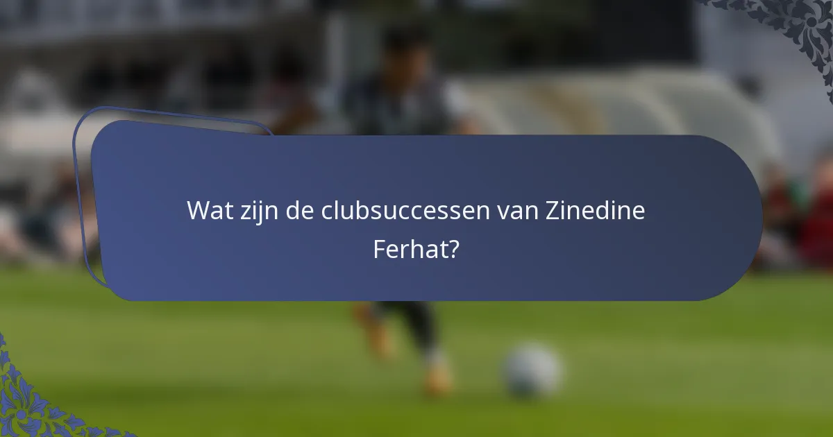 Wat zijn de clubsuccessen van Zinedine Ferhat?