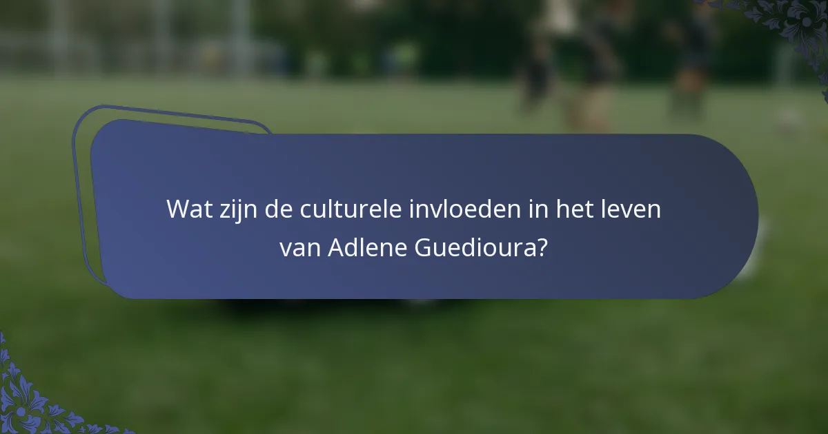 Wat zijn de culturele invloeden in het leven van Adlene Guedioura?