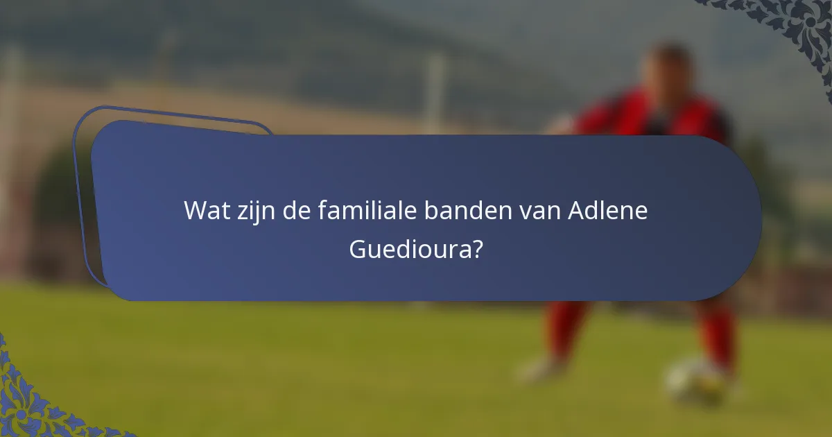 Wat zijn de familiale banden van Adlene Guedioura?