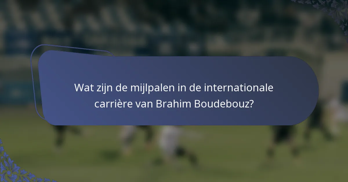 Wat zijn de mijlpalen in de internationale carrière van Brahim Boudebouz?