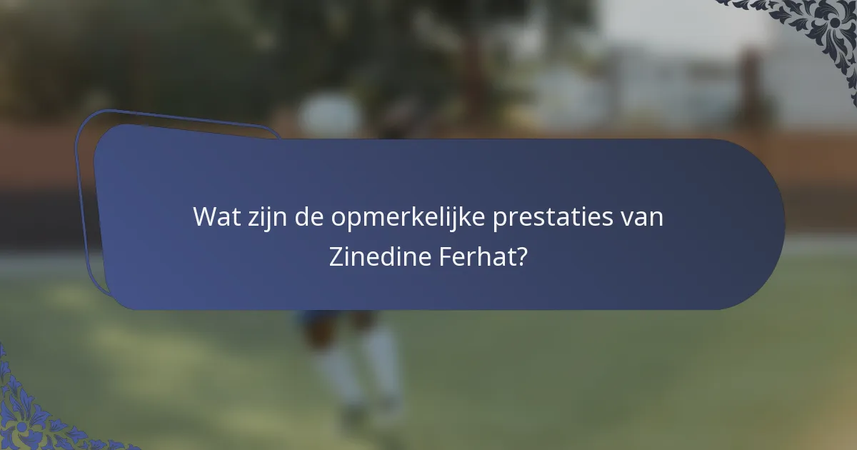 Wat zijn de opmerkelijke prestaties van Zinedine Ferhat?