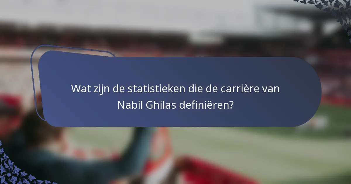 Wat zijn de statistieken die de carrière van Nabil Ghilas definiëren?