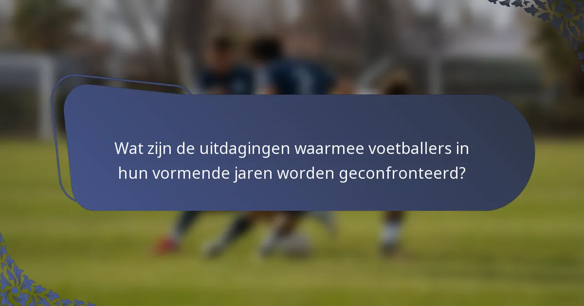 Wat zijn de uitdagingen waarmee voetballers in hun vormende jaren worden geconfronteerd?
