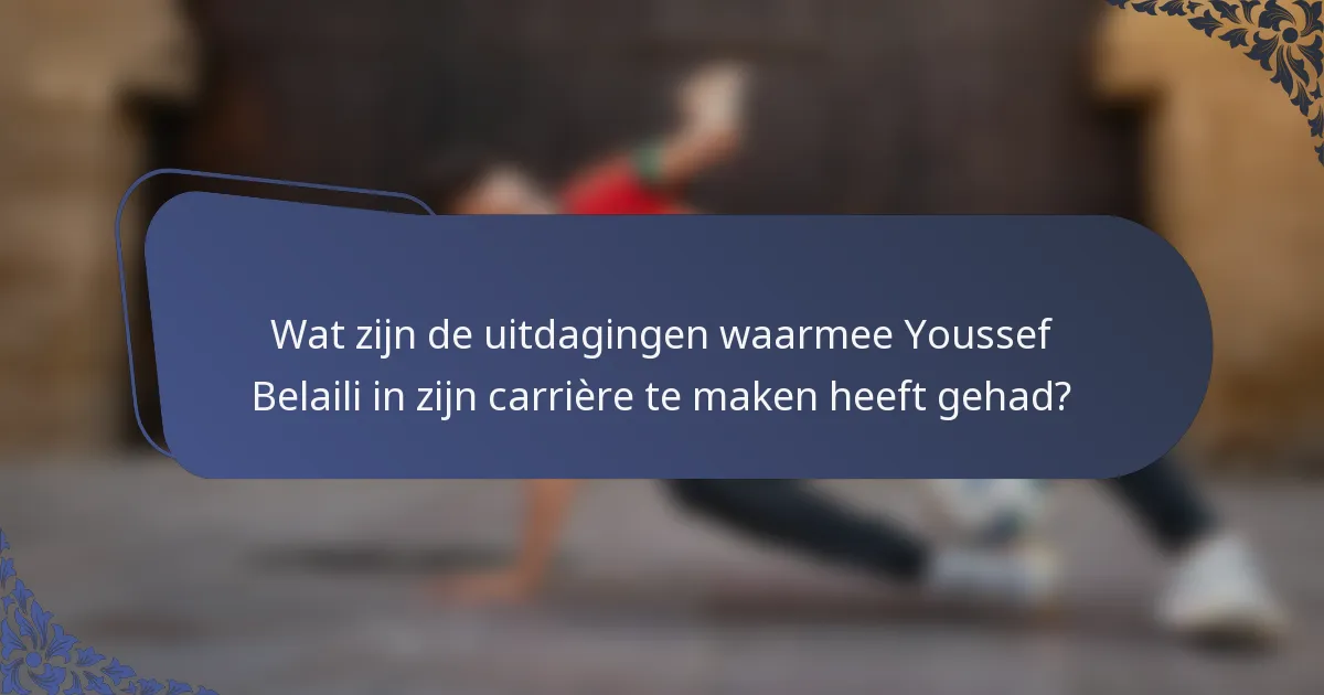 Wat zijn de uitdagingen waarmee Youssef Belaili in zijn carrière te maken heeft gehad?