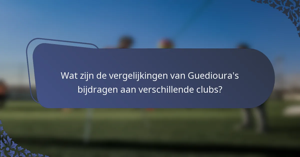 Wat zijn de vergelijkingen van Guedioura's bijdragen aan verschillende clubs?