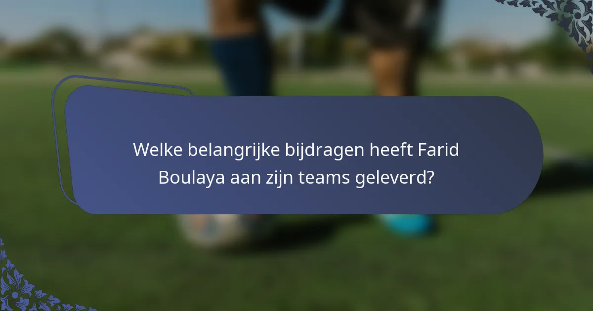 Welke belangrijke bijdragen heeft Farid Boulaya aan zijn teams geleverd?