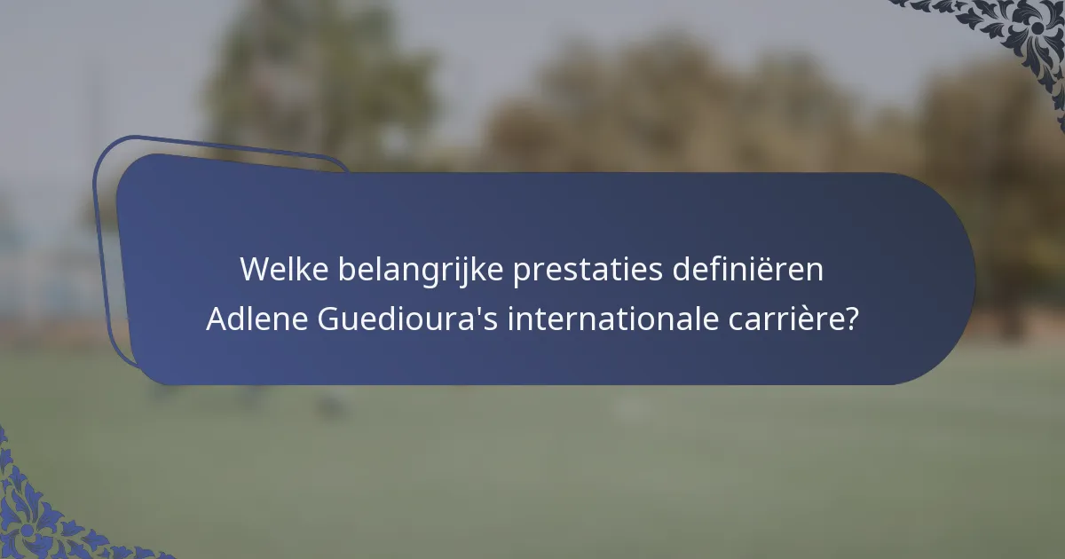 Welke belangrijke prestaties definiëren Adlene Guedioura's internationale carrière?