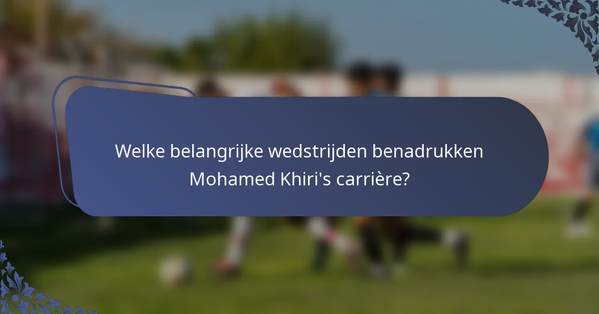 Welke belangrijke wedstrijden benadrukken Mohamed Khiri's carrière?