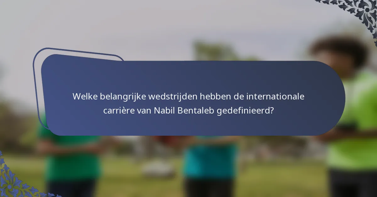 Welke belangrijke wedstrijden hebben de internationale carrière van Nabil Bentaleb gedefinieerd?