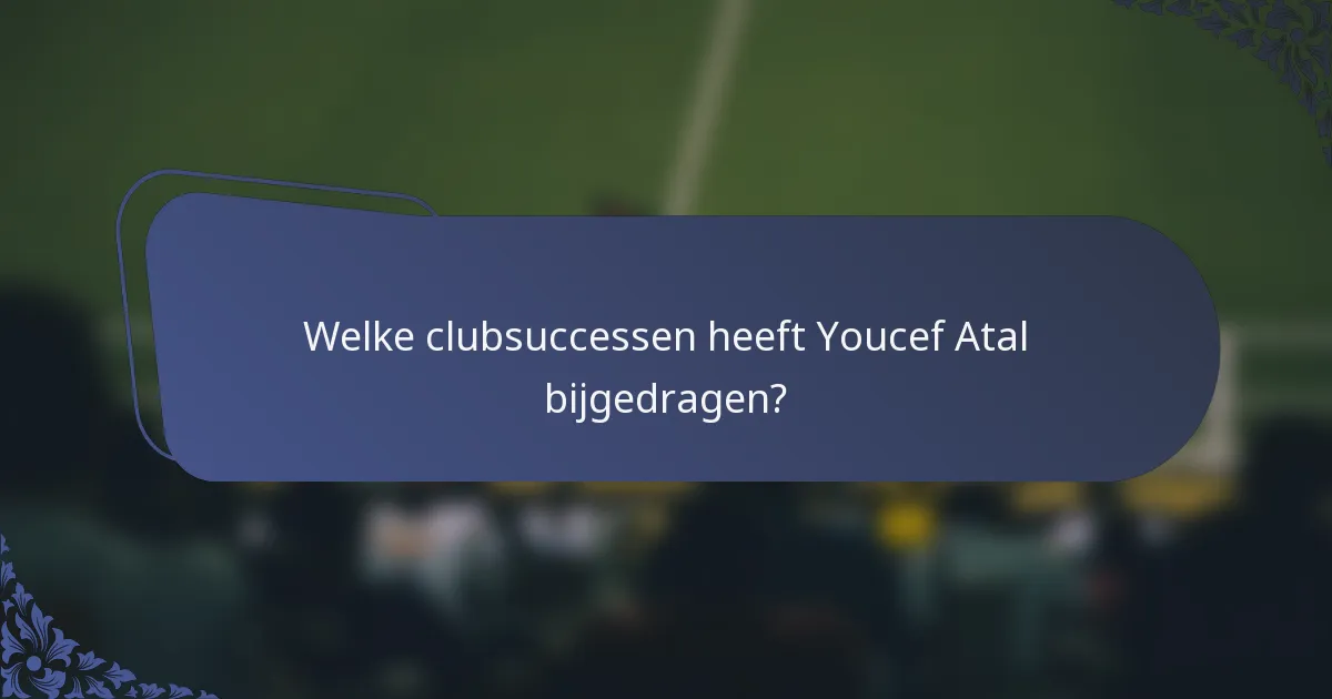 Welke clubsuccessen heeft Youcef Atal bijgedragen?