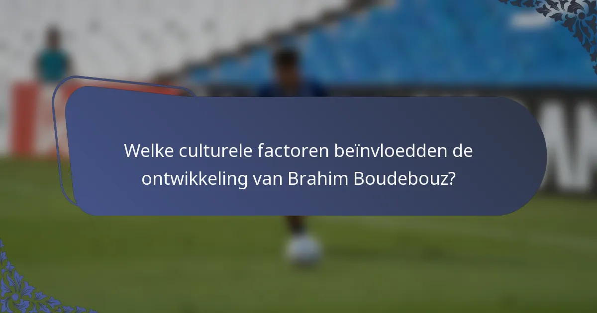 Welke culturele factoren beïnvloedden de ontwikkeling van Brahim Boudebouz?
